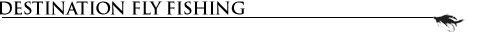 destination fly fishing excursions